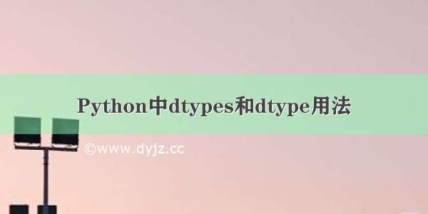 Python中dtypes和dtype用法