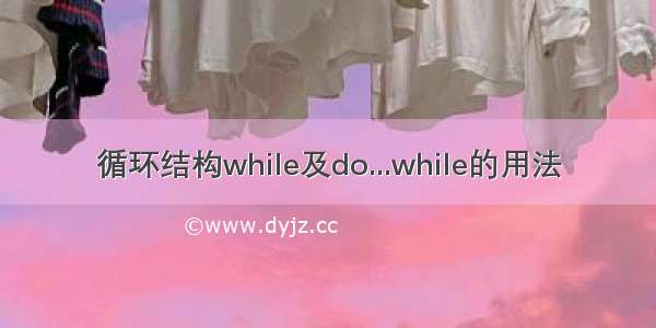 循环结构while及do...while的用法