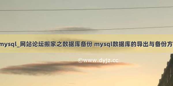 网站搬家  mysql_网站论坛搬家之数据库备份 mysql数据库的导出与备份方法总结。...