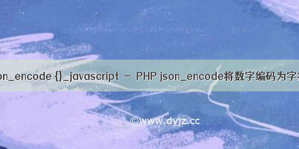 php json_encode {}_javascript  -  PHP json_encode将数字编码为字符串