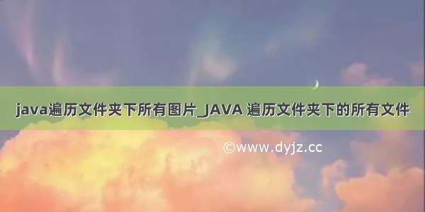 java遍历文件夹下所有图片_JAVA 遍历文件夹下的所有文件