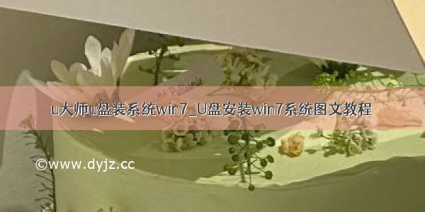 u大师u盘装系统win7_U盘安装win7系统图文教程