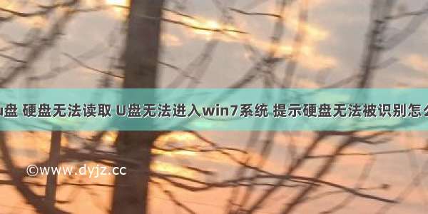 计算机u盘 硬盘无法读取 U盘无法进入win7系统 提示硬盘无法被识别怎么办？...