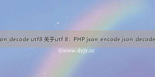 php json_decode utf8 关于utf 8：PHP json_encode json_decode UTF-8