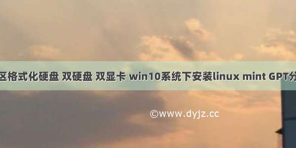 win10装linux分区格式化硬盘 双硬盘 双显卡 win10系统下安装linux mint GPT分区+UEFI题文章...