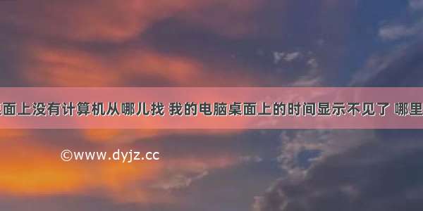 桌面上没有计算机从哪儿找 我的电脑桌面上的时间显示不见了 哪里找