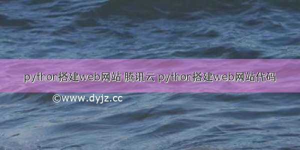 python搭建web网站 腾讯云 python搭建web网站代码