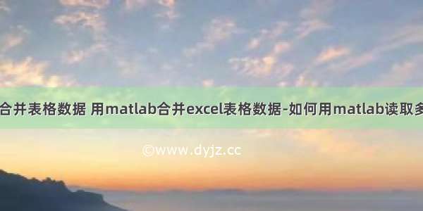 matlab批量合并表格数据 用matlab合并excel表格数据-如何用matlab读取多个excel表格