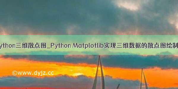 python三维散点图_Python Matplotlib实现三维数据的散点图绘制