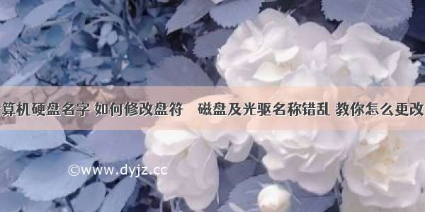 更改计算机硬盘名字 如何修改盘符 – 磁盘及光驱名称错乱 教你怎么更改回来...