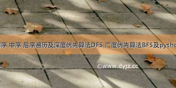 树的前序 中序 后序遍历及深度优先算法DFS 广度优先算法BFS及python实现