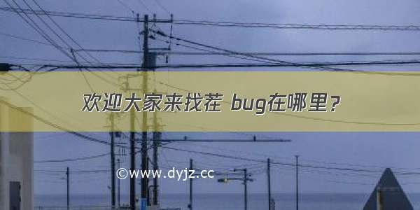 欢迎大家来找茬 bug在哪里？