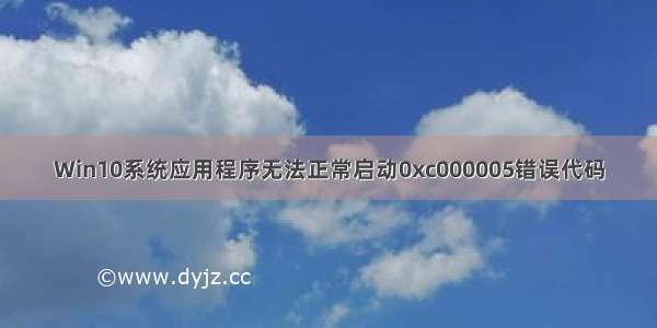 Win10系统应用程序无法正常启动0xc000005错误代码