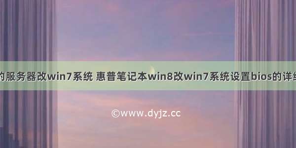 惠普的服务器改win7系统 惠普笔记本win8改win7系统设置bios的详细教程