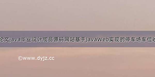 计算机毕业论文java毕业设计成品源码网站基于JavaWeb实现的停车场车位收费管理系统