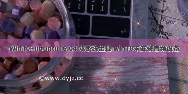 Win10+ubuntu16.04 双系统出现 win10未安装音频设备