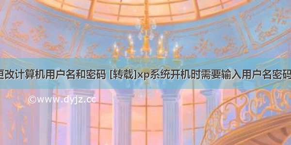 xp系统怎么更改计算机用户名和密码 [转载]xp系统开机时需要输入用户名密码的解决方法...