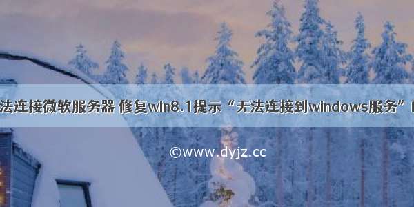 win8无法连接微软服务器 修复win8.1提示“无法连接到windows服务”的方案