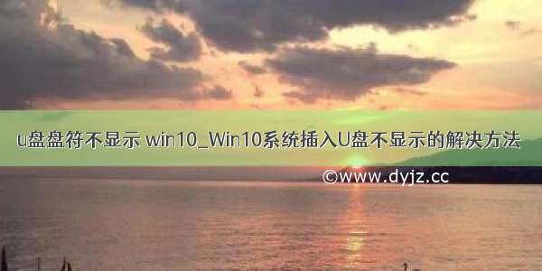 u盘盘符不显示 win10_Win10系统插入U盘不显示的解决方法