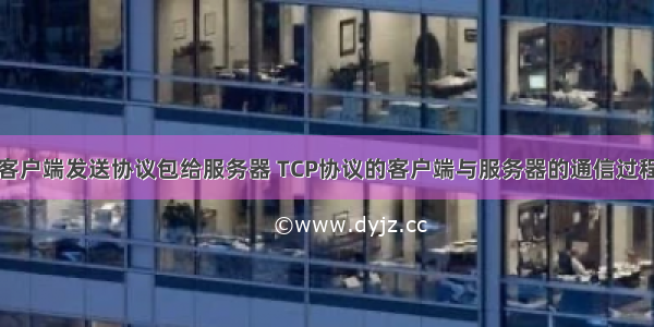 客户端发送协议包给服务器 TCP协议的客户端与服务器的通信过程