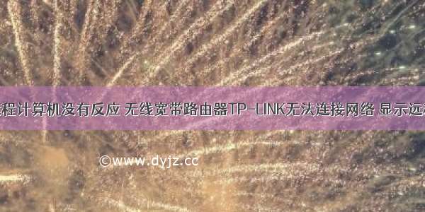 连接网络远程计算机没有反应 无线宽带路由器TP-LINK无法连接网络 显示远程计算机无