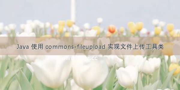 Java 使用 commons-fileupload 实现文件上传工具类