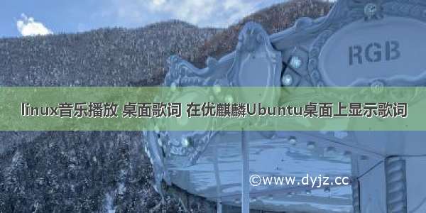 linux音乐播放 桌面歌词 在优麒麟Ubuntu桌面上显示歌词