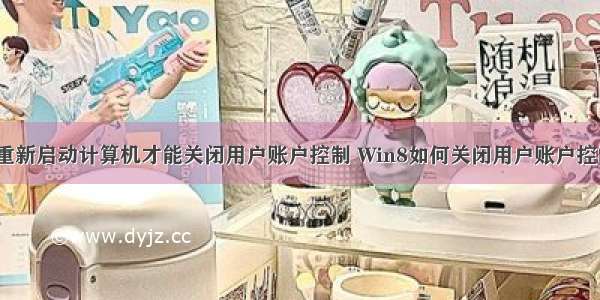 win8 必须重新启动计算机才能关闭用户账户控制 Win8如何关闭用户账户控制(UAC)...