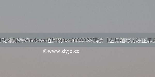 如何优雅解决Windows程序的0xc0000022错误（应用程序无法正常启动）