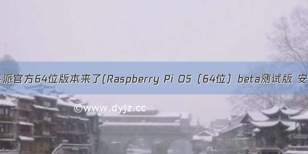 树莓派官方64位版本来了(Raspberry Pi OS（64位）beta测试版 安装)