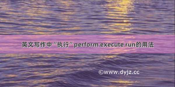 英文写作中“执行”perform execute run的用法