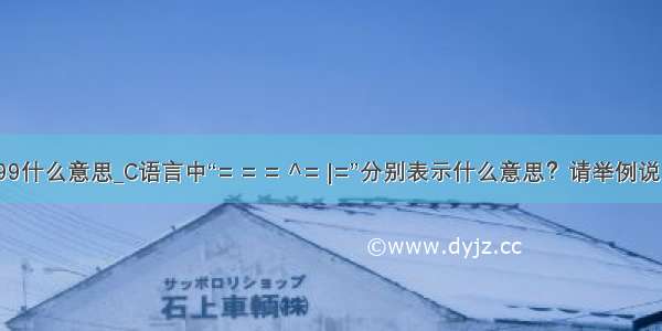 c99什么意思_C语言中“= = = ^= |=”分别表示什么意思？请举例说明