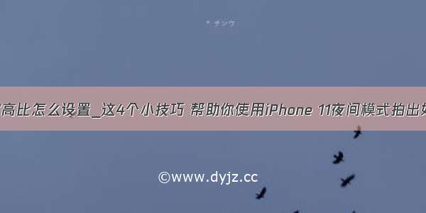 照片宽高比怎么设置_这4个小技巧 帮助你使用iPhone 11夜间模式拍出好照片