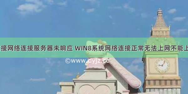 win8 qq无法连接网络连接服务器未响应 WIN8系统网络连接正常无法上网不能上QQ解决方法...