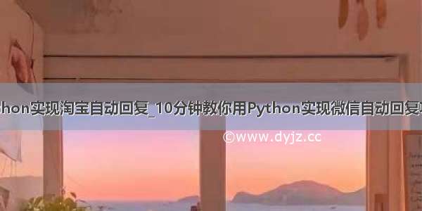 python实现淘宝自动回复_10分钟教你用Python实现微信自动回复功能