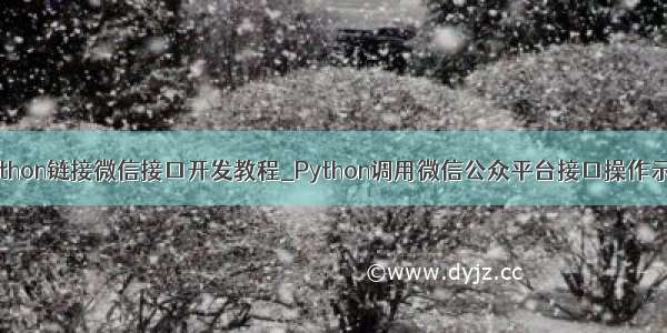 python链接微信接口开发教程_Python调用微信公众平台接口操作示例