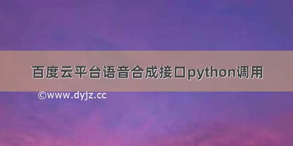 百度云平台语音合成接口python调用