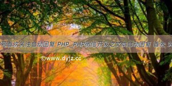 php微信公众号首次关注自动回复 PHP_PHP微信开发之文本自动回复 首先 先去微信公众