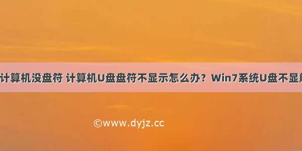 win7打开计算机没盘符 计算机U盘盘符不显示怎么办？Win7系统U盘不显解决办法...