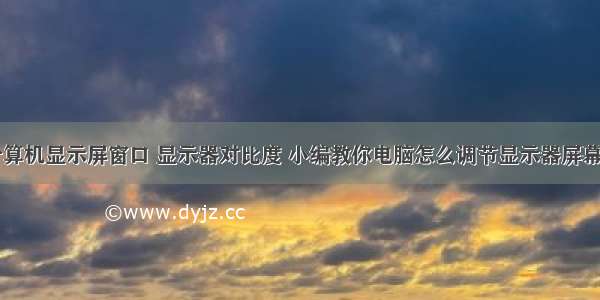 怎样调整计算机显示屏窗口 显示器对比度 小编教你电脑怎么调节显示器屏幕的对比度...