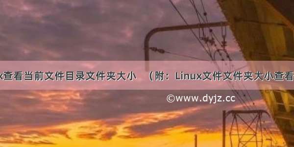 Linux查看当前文件目录文件夹大小   （附：Linux文件文件夹大小查看全集）