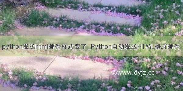 python发送html邮件样式变了_Python自动发送HTML格式邮件