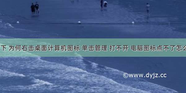 win7下 为何右击桌面计算机图标 单击管理 打不开 电脑图标点不了怎么办啊