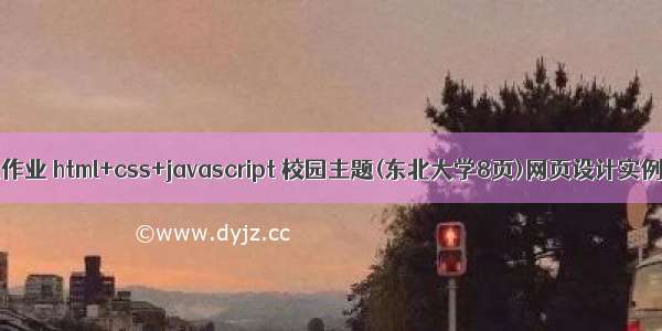 web前端期末大作业 html+css+javascript 校园主题(东北大学8页)网页设计实例 代码质量高...