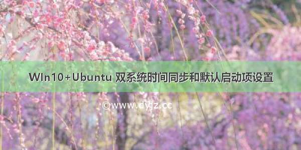 WIn10+Ubuntu 双系统时间同步和默认启动项设置