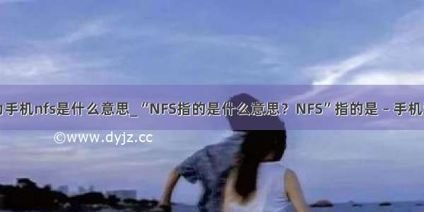 华为手机nfs是什么意思_“NFS指的是什么意思？NFS”指的是 – 手机爱问