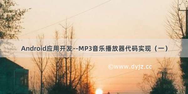 Android应用开发--MP3音乐播放器代码实现（一）