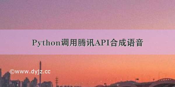 Python调用腾讯API合成语音