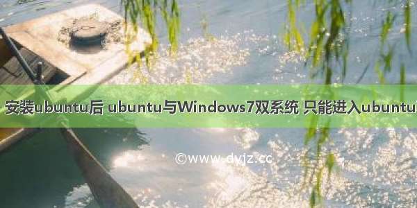 【解决方法】安装ubuntu后 ubuntu与Windows7双系统 只能进入ubuntu不能进入win7