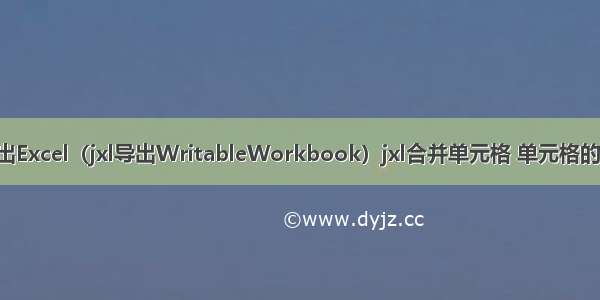 java操作导出Excel（jxl导出WritableWorkbook）jxl合并单元格 单元格的设置 单元格